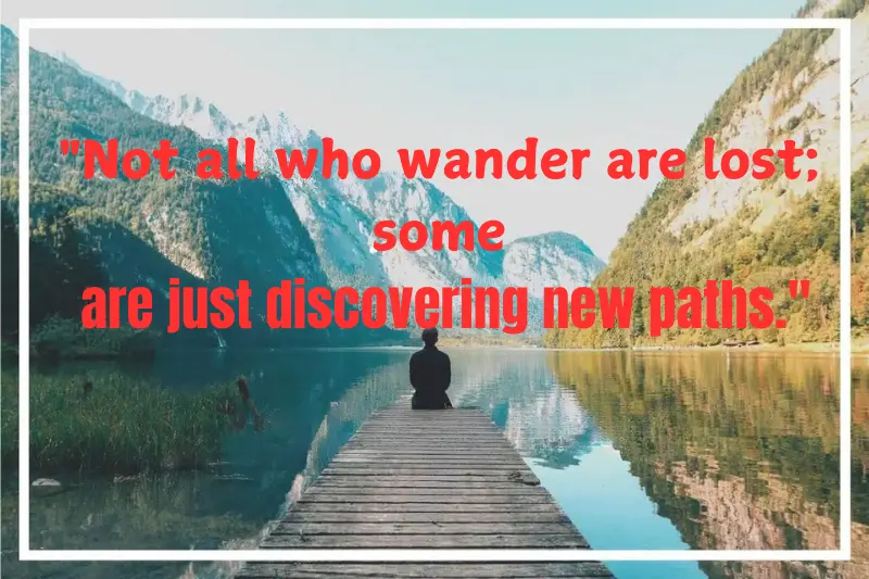 Not all who wander are lost; some are just discovering new paths.