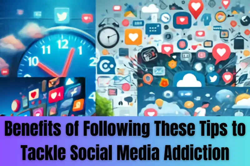 Benefits of Following These Tips to Tackle Social Media Addiction