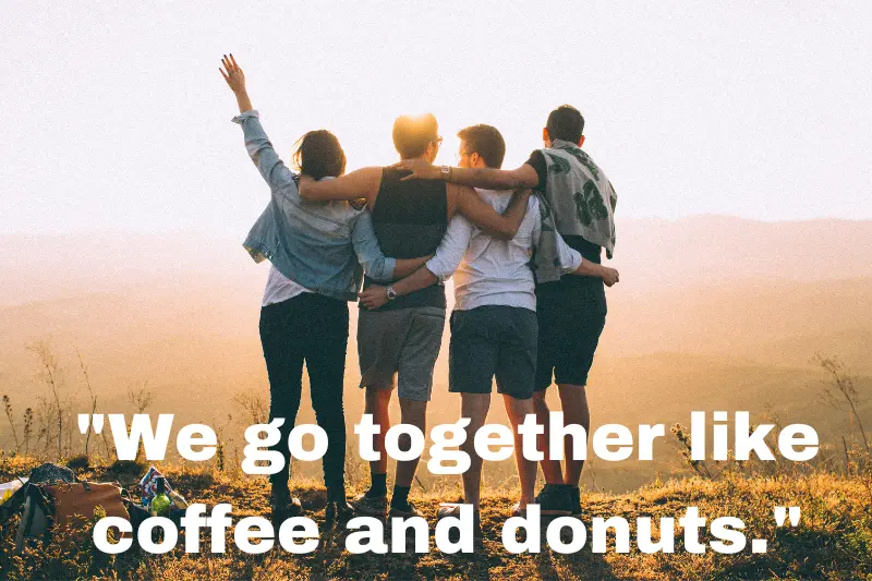 We go together like coffee and donuts.