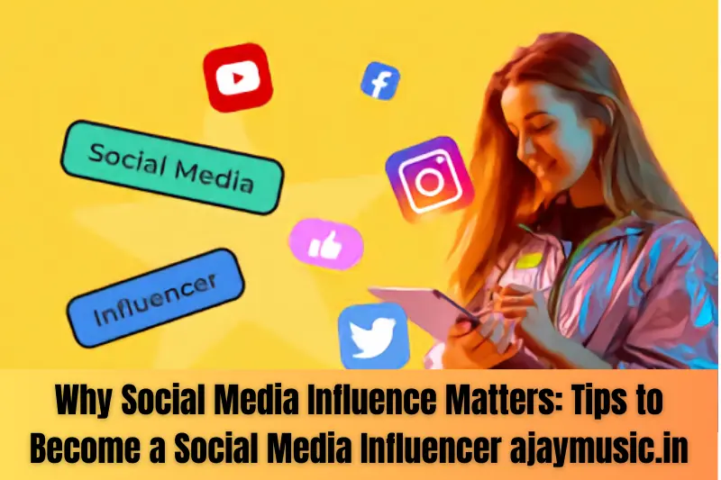 Why Social Media Influence Matters: Tips to Become a Social Media Influencer ajaymusic.in