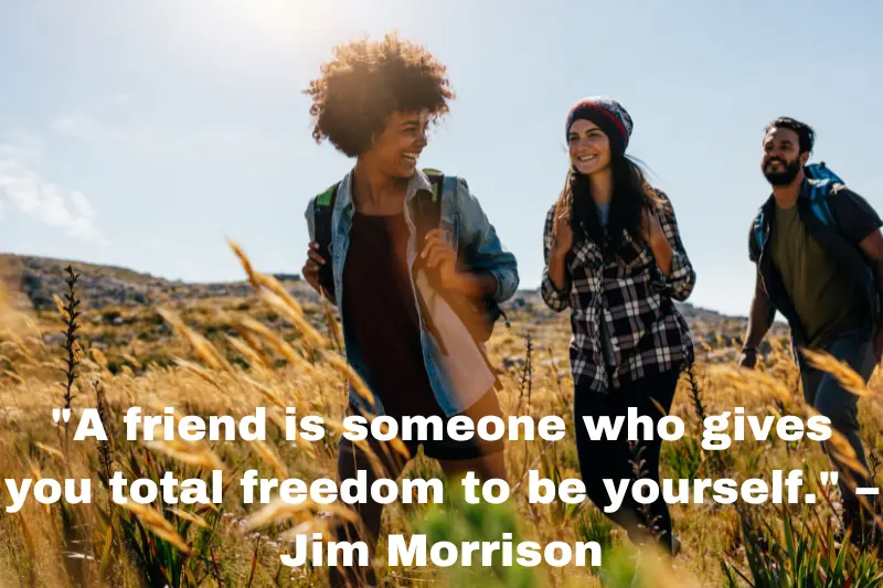 a friend is someone who gives you total freedom to be yourself. – jim morrison