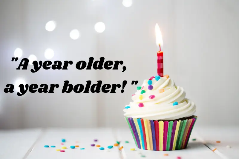 a year older, a year bolder!