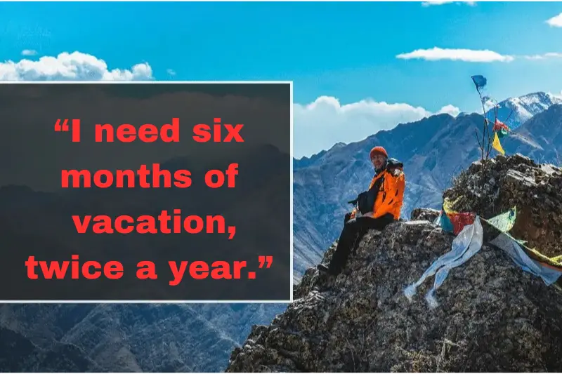 “i need six months of vacation, twice a year.”