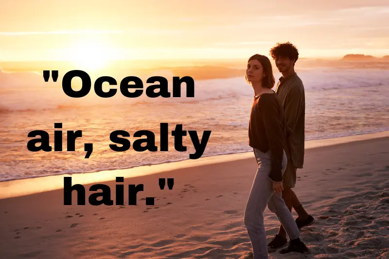 ocean air, salty hair.