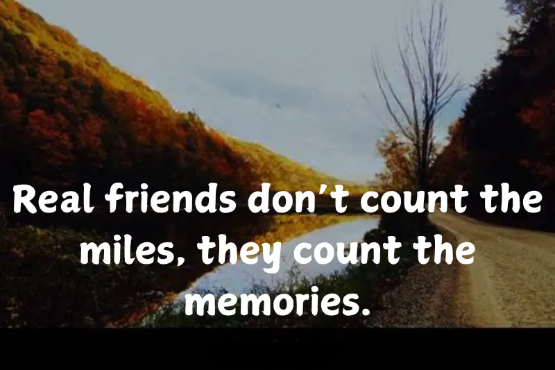 real friends don’t count the miles, they count the memories.