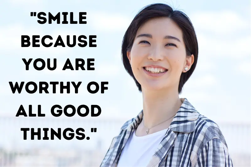 smile because you are worthy of all good things.