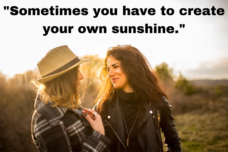 sometimes you have to create your own sunshine.