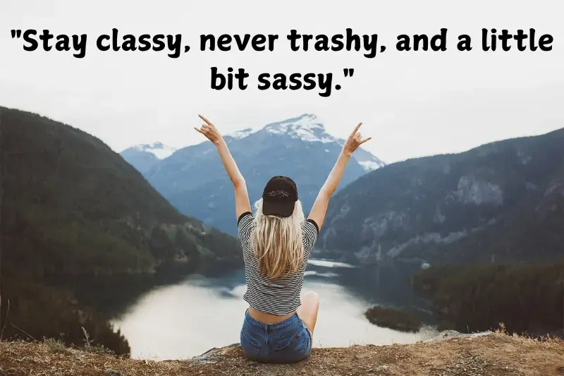 stay classy, never trashy, and a little bit sassy. (1)