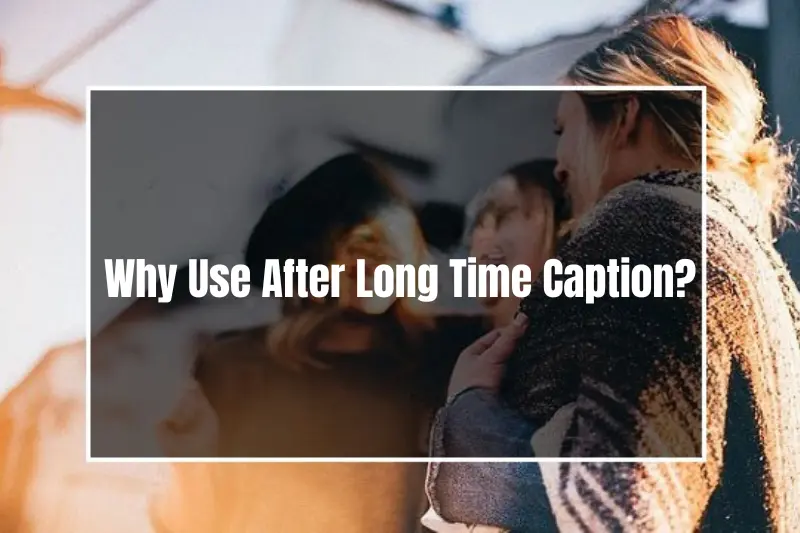 why use after long time caption